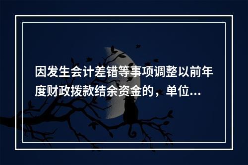 因发生会计差错等事项调整以前年度财政拨款结余资金的，单位按照