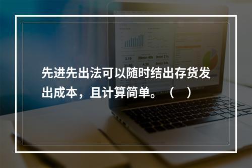 先进先出法可以随时结出存货发出成本，且计算简单。（　）