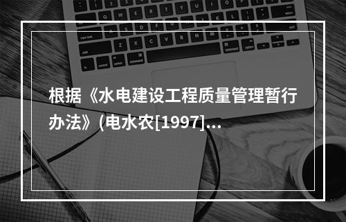 根据《水电建设工程质量管理暂行办法》(电水农[1997]22