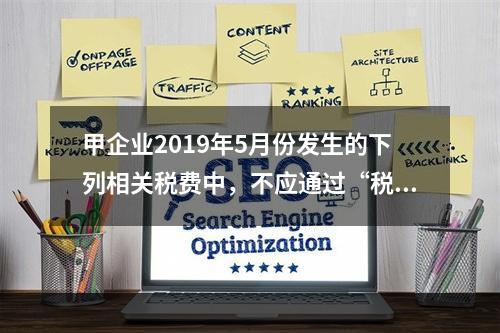 甲企业2019年5月份发生的下列相关税费中，不应通过“税金及