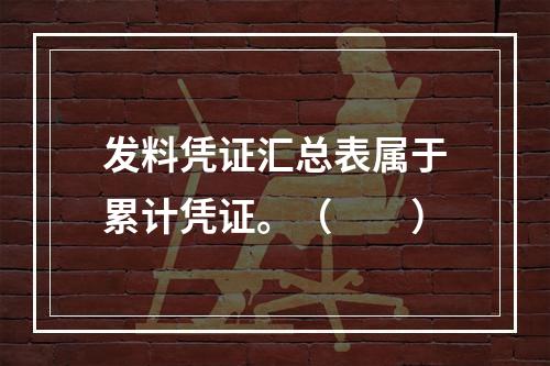 发料凭证汇总表属于累计凭证。（　　）