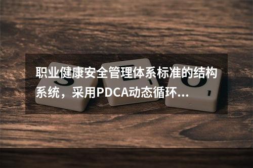 职业健康安全管理体系标准的结构系统，采用PDCA动态循环.不