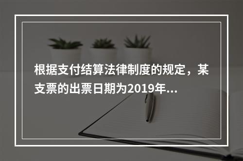 根据支付结算法律制度的规定，某支票的出票日期为2019年10