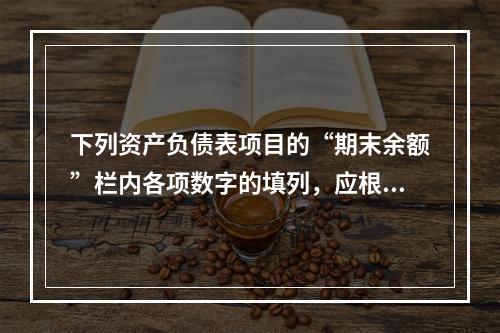 下列资产负债表项目的“期末余额”栏内各项数字的填列，应根据有