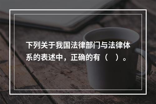 下列关于我国法律部门与法律体系的表述中，正确的有（　）。