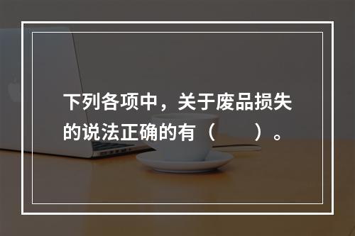 下列各项中，关于废品损失的说法正确的有（　　）。