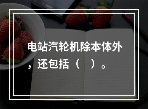 电站汽轮机除本体外，还包括（　）。