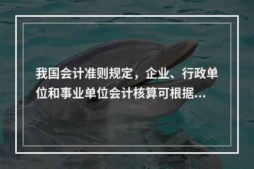 我国会计准则规定，企业、行政单位和事业单位会计核算可根据企业