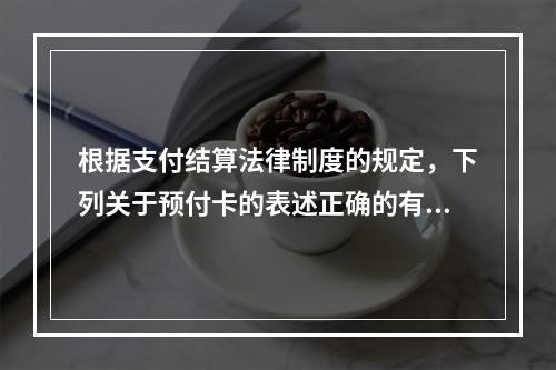 根据支付结算法律制度的规定，下列关于预付卡的表述正确的有（　