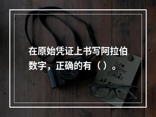 在原始凭证上书写阿拉伯数字，正确的有（ ）。