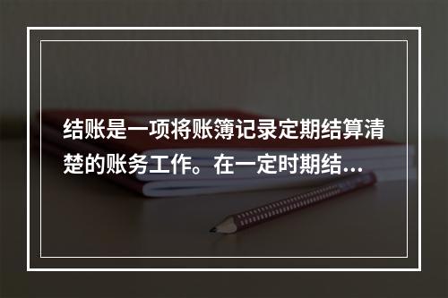 结账是一项将账簿记录定期结算清楚的账务工作。在一定时期结束，