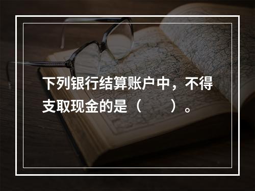 下列银行结算账户中，不得支取现金的是（　　）。