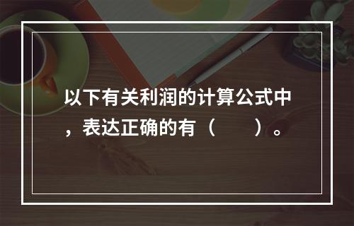 以下有关利润的计算公式中，表达正确的有（　　）。