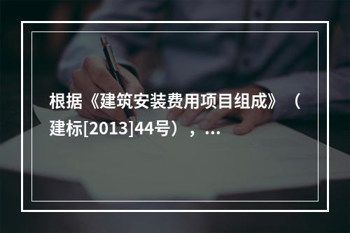 根据《建筑安装费用项目组成》（建标[2013]44号），施工