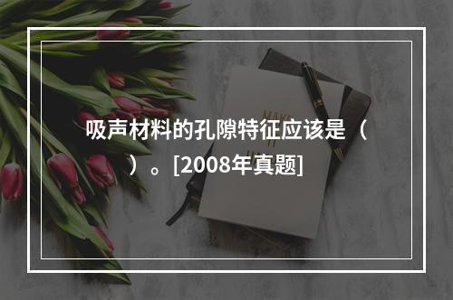 吸声材料的孔隙特征应该是（　　）。[2008年真题]