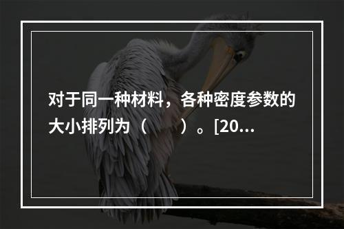 对于同一种材料，各种密度参数的大小排列为（　　）。[200