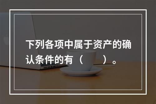 下列各项中属于资产的确认条件的有（　　）。