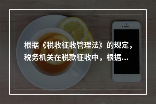 根据《税收征收管理法》的规定，税务机关在税款征收中，根据不同