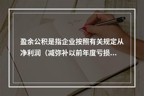 盈余公积是指企业按照有关规定从净利润（减弥补以前年度亏损）中