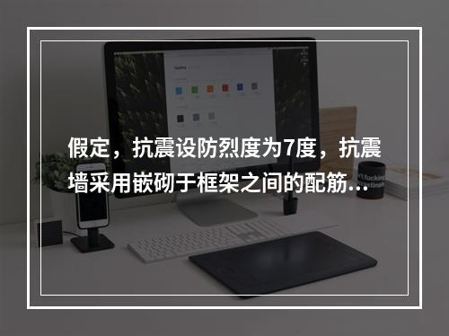 假定，抗震设防烈度为7度，抗震墙采用嵌砌于框架之间的配筋小砌