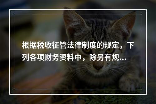 根据税收征管法律制度的规定，下列各项财务资料中，除另有规定外