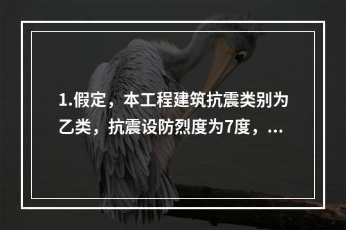 1.假定，本工程建筑抗震类别为乙类，抗震设防烈度为7度，设