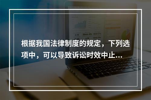 根据我国法律制度的规定，下列选项中，可以导致诉讼时效中止的是