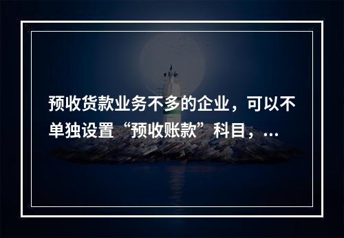 预收货款业务不多的企业，可以不单独设置“预收账款”科目，其所