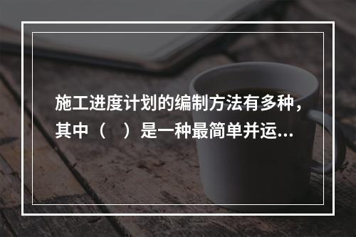 施工进度计划的编制方法有多种，其中（　）是一种最简单并运用最