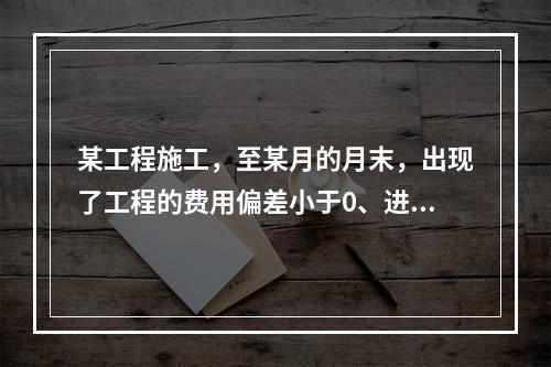 某工程施工，至某月的月末，出现了工程的费用偏差小于0、进度偏