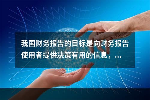 我国财务报告的目标是向财务报告使用者提供决策有用的信息，并反