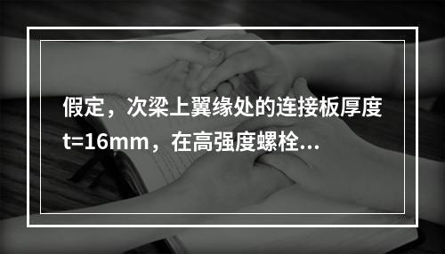 假定，次梁上翼缘处的连接板厚度t=16mm，在高强度螺栓处连