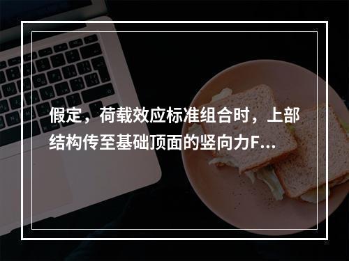 假定，荷载效应标准组合时，上部结构传至基础顶面的竖向力F=2