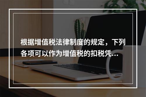 根据增值税法律制度的规定，下列各项可以作为增值税的扣税凭证的