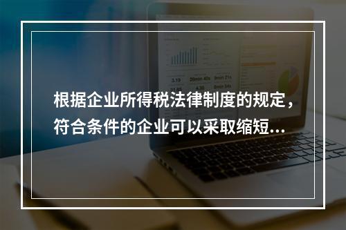 根据企业所得税法律制度的规定，符合条件的企业可以采取缩短折旧