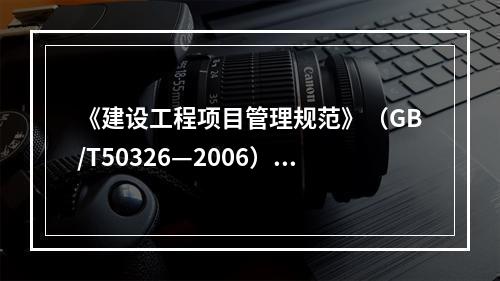 《建设工程项目管理规范》（GB/T50326—2006）规定