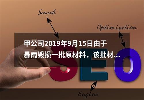 甲公司2019年9月15日由于暴雨毁损一批原材料，该批材料系