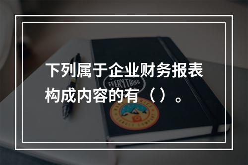 下列属于企业财务报表构成内容的有（ ）。