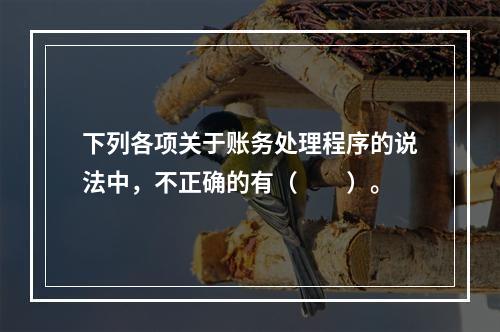 下列各项关于账务处理程序的说法中，不正确的有（　　）。