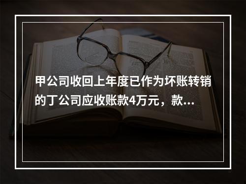 甲公司收回上年度已作为坏账转销的丁公司应收账款4万元，款项存