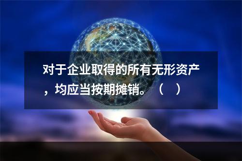 对于企业取得的所有无形资产，均应当按期摊销。（　）