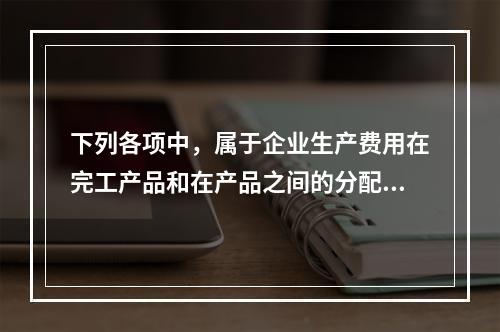 下列各项中，属于企业生产费用在完工产品和在产品之间的分配方法