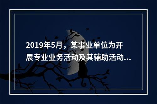 2019年5月，某事业单位为开展专业业务活动及其辅助活动人员