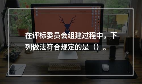 在评标委员会组建过程中，下列做法符合规定的是（）。