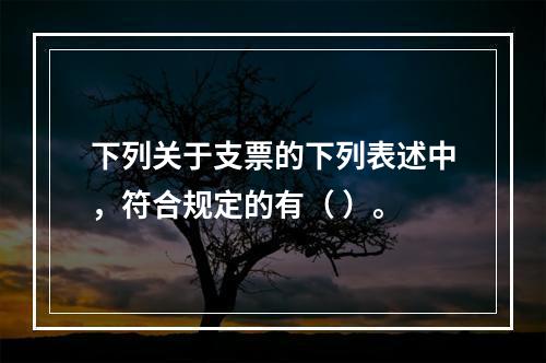 下列关于支票的下列表述中，符合规定的有（ ）。