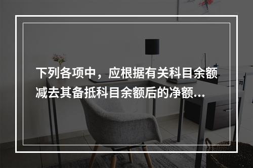 下列各项中，应根据有关科目余额减去其备抵科目余额后的净额填列