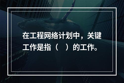 在工程网络计划中，关键工作是指（　）的工作。