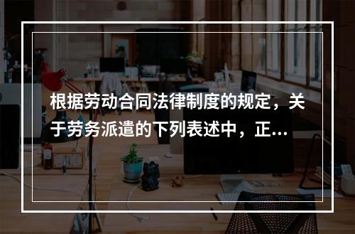 根据劳动合同法律制度的规定，关于劳务派遣的下列表述中，正确的