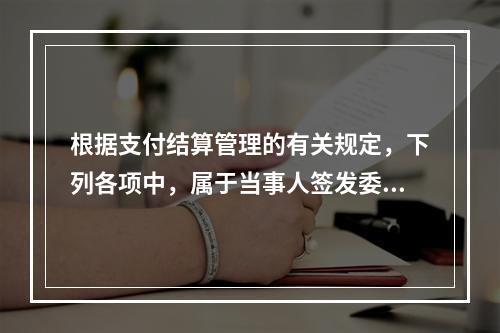 根据支付结算管理的有关规定，下列各项中，属于当事人签发委托收