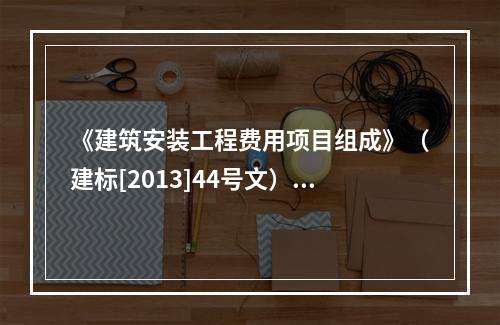 《建筑安装工程费用项目组成》（建标[2013]44号文）中，